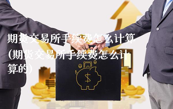 期货交易所手续费怎么计算(期货交易所手续费怎么计算的)_https://www.gnhpgy.com_恒指期货_第1张