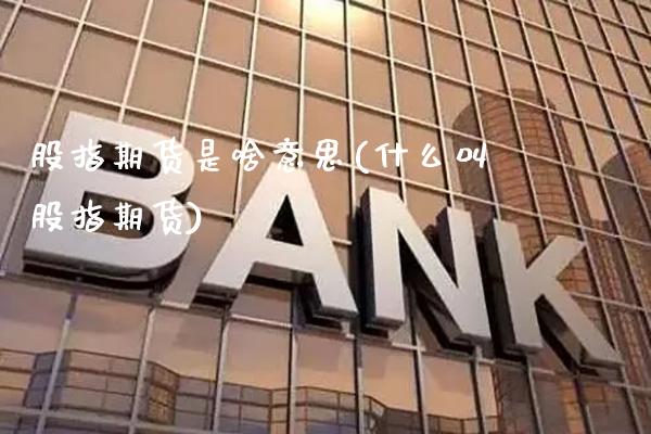 股指期货是啥意思(什么叫股指期货)_https://www.gnhpgy.com_黄金期货_第1张