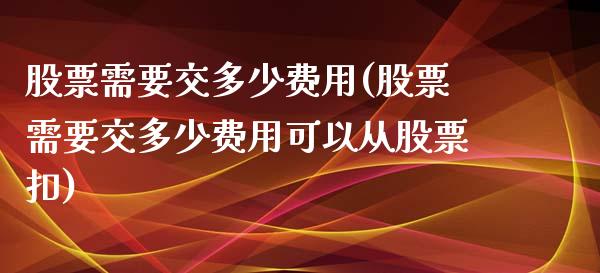 股票需要交多少费用(股票需要交多少费用可以从股票扣)_https://www.gnhpgy.com_恒指期货_第1张