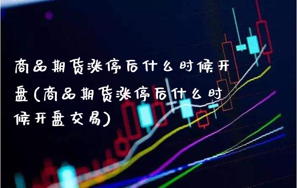 商品期货涨停后什么时候开盘(商品期货涨停后什么时候开盘交易)_https://www.gnhpgy.com_原油期货_第1张