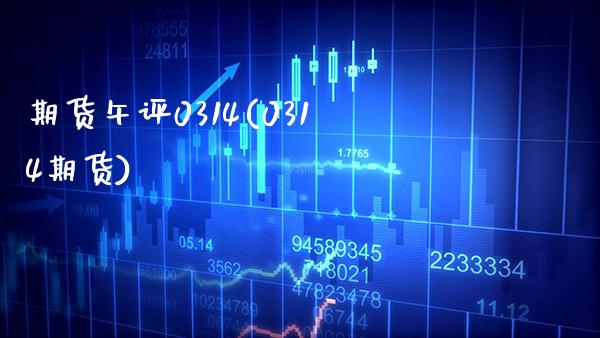 期货午评0314(0314期货)_https://www.gnhpgy.com_股指期货_第1张