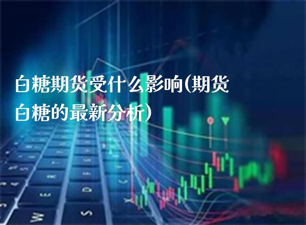 白糖期货受什么影响(期货白糖的最新分析)_股指期货_第1张_公牛期货直播室 白糖期货受什么影响(期货白糖的最新分析)_https://www.gnhpgy.com_股指期货_第1张