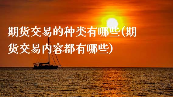 期货交易的种类有哪些(期货交易内容都有哪些)_https://www.gnhpgy.com_德指期货_第1张
