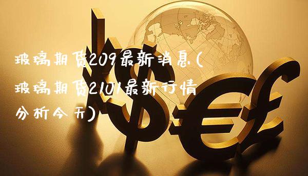 玻璃期货209最新消息(玻璃期货2101最新行情分析今天)_https://www.gnhpgy.com_纳指期货_第1张