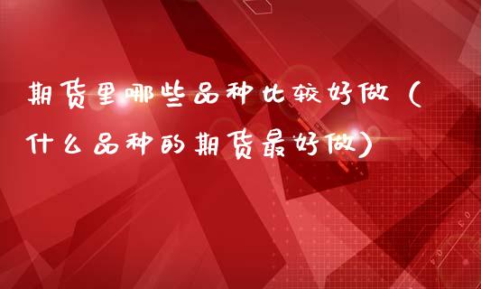 期货里哪些品种比较（什么品种的期货最）_https://www.gnhpgy.com_纳指期货_第1张