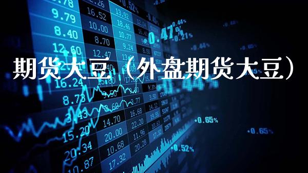 期货大豆（外盘期货大豆）_https://www.gnhpgy.com_期货知识_第1张