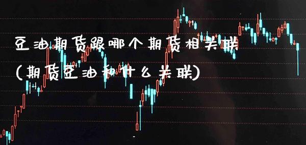 豆油期货跟哪个期货相关联(期货豆油和什么关联)_https://www.gnhpgy.com_黄金期货_第1张