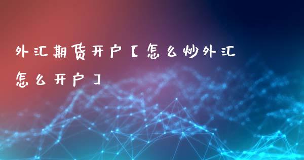 外汇期货开户【怎么炒外汇怎么开户】_https://www.gnhpgy.com_期货知识_第1张