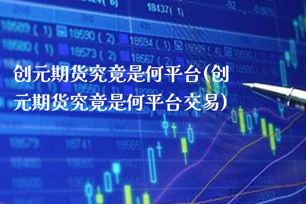 创元期货究竟是何平台(创元期货究竟是何平台交易)_https://www.gnhpgy.com_德指期货_第1张
