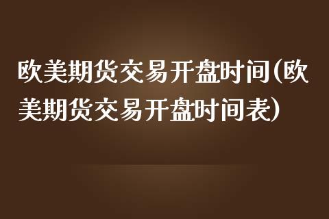 欧美期货交易开盘时间(欧美期货交易开盘时间表)_https://www.gnhpgy.com_黄金期货_第1张