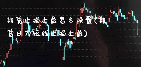 期货止损止盈怎么设置(期货日内短线止损止盈)_https://www.gnhpgy.com_原油期货_第1张