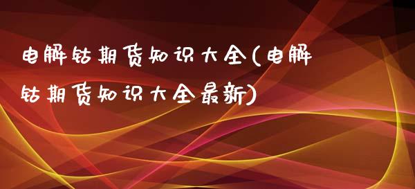电解钴期货知识大全(电解钴期货知识大全最新)_https://www.gnhpgy.com_纳指期货_第1张
