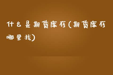 什么是期货库存(期货库存哪里找)_恒指期货_第1张_公牛期货直播室 什么是期货库存(期货库存哪里找)_https://www.gnhpgy.com_恒指期货_第1张