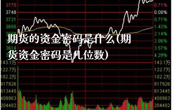 期货的资金密码是什么(期货资金密码是几位数)_https://www.gnhpgy.com_期货知识_第1张