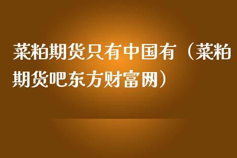 菜粕期货只有中国有（菜粕期货吧财富网）_https://www.gnhpgy.com_原油期货_第1张