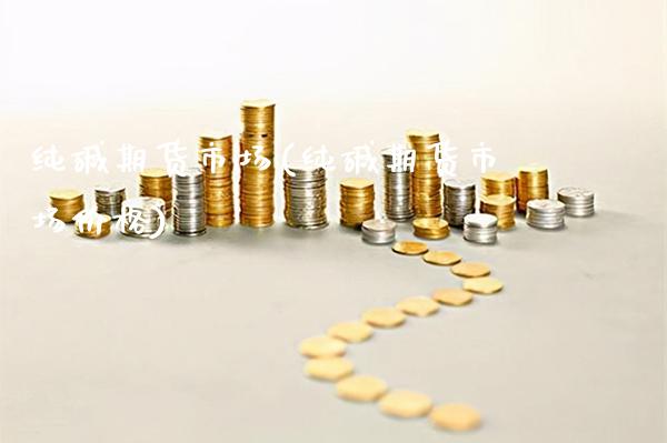 纯碱期货市场(纯碱期货市场价格)_https://www.gnhpgy.com_期货知识_第1张