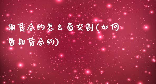 期货合约怎么看交割(如何看期货合约)_https://www.gnhpgy.com_恒指期货_第1张