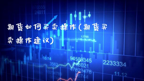 期货如何买卖操作(期货买卖操作建议)_https://www.gnhpgy.com_纳指期货_第1张