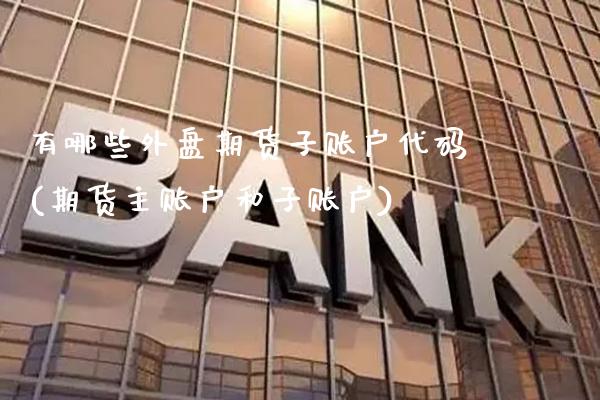 有哪些外盘期货子账户代码(期货主账户和子账户)_股指期货_第1张_公牛期货直播室 有哪些外盘期货子账户代码(期货主账户和子账户)_https://www.gnhpgy.com_股指期货_第1张