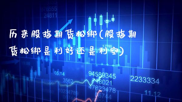 历来股指期货松绑(股指期货松绑是利好还是利空)_https://www.gnhpgy.com_恒指期货_第1张