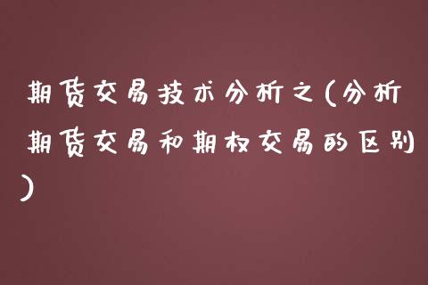 期货交易技术分析之(分析期货交易和期权交易的区别)_https://www.gnhpgy.com_恒指期货_第1张