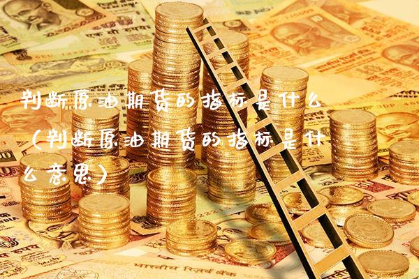 判断原油期货的指标是什么（判断原油期货的指标是什么意思）_https://www.gnhpgy.com_道指期货_第1张