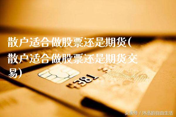 散户适合做股票还是期货(散户适合做股票还是期货交易)_https://www.gnhpgy.com_德指期货_第1张