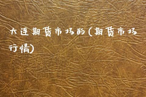 大连期货市场的(期货市场行情)_https://www.gnhpgy.com_原油期货_第1张