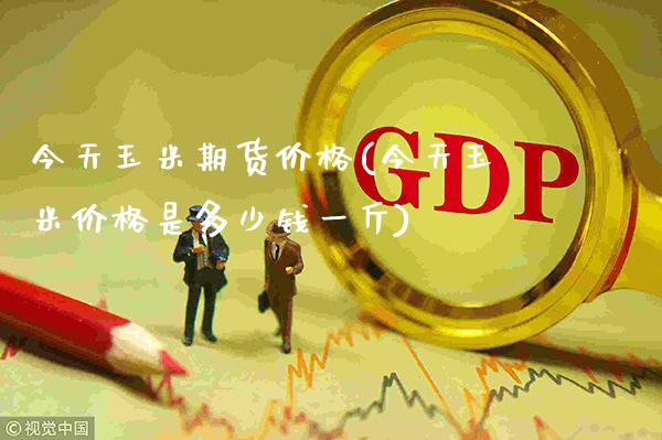 今天玉米期货价格(今天玉米价格是多少钱一斤)_https://www.gnhpgy.com_恒指期货_第1张