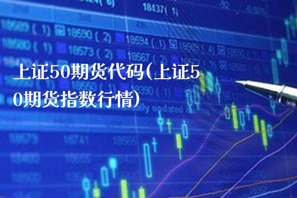 上证50期货代码(上证50期货指数行情)_https://www.gnhpgy.com_纳指期货_第1张