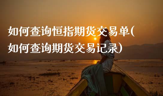 如何查询恒指期货交易单(如何查询期货交易记录)_期货百科_第1张_公牛期货直播室 如何查询恒指期货交易单(如何查询期货交易记录)_https://www.gnhpgy.com_期货百科_第1张