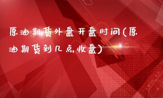 原油期货外盘开盘时间(原油期货到几点收盘)_股指期货_第1张_公牛期货直播室 原油期货外盘开盘时间(原油期货到几点收盘)_https://www.gnhpgy.com_股指期货_第1张