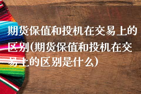 期货保值和投机在交易上的区别(期货保值和投机在交易上的区别是什么)_https://www.gnhpgy.com_黄金期货_第1张