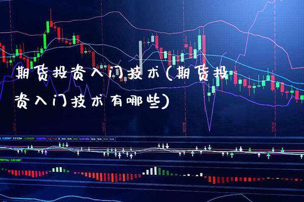 期货投资入门技术(期货投资入门技术有哪些)_https://www.gnhpgy.com_股指期货_第1张