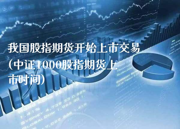 我国股指期货开始上市交易(中证1000股指期货上市时间)_https://www.gnhpgy.com_道指期货_第1张