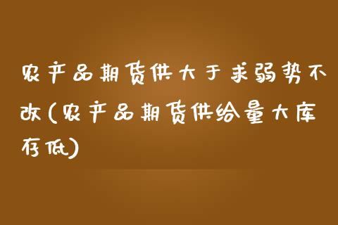 农产品期货供大于求弱势不改(农产品期货供给量大库存低)_https://www.gnhpgy.com_股指期货_第1张