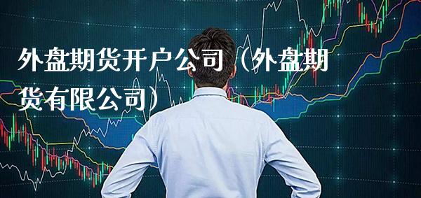 外盘期货开户公司（外盘期货有限公司）_https://www.gnhpgy.com_恒指期货_第1张