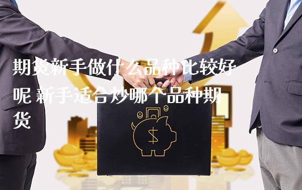 期货新手做什么品种比较好呢 新手适合炒哪个品种期货_https://www.gnhpgy.com_黄金期货_第1张