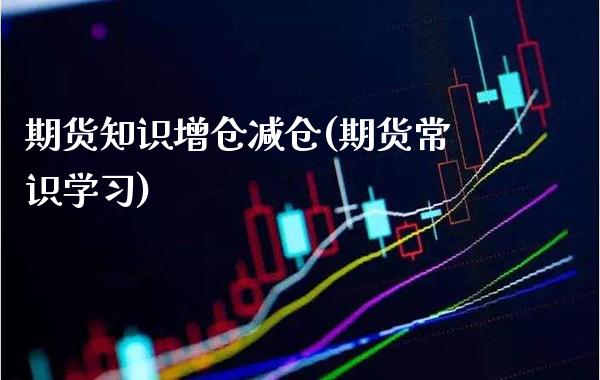 期货知识增仓减仓(期货常识学习)_https://www.gnhpgy.com_恒指期货_第1张