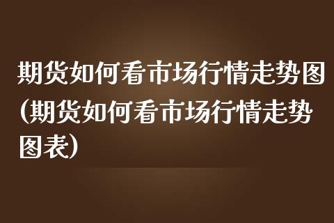 期货如何看市场行情走势图(期货如何看市场行情走势图表)_https://www.gnhpgy.com_德指期货_第1张