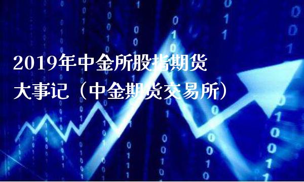 2019年所股指期货大事记（期货交易所）_https://www.gnhpgy.com_德指期货_第1张
