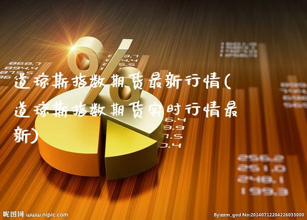 道琼斯指数期货最新行情(道琼斯指数期货实时行情最新)_德指期货_第1张_公牛期货直播室 道琼斯指数期货最新行情(道琼斯指数期货实时行情最新)_https://www.gnhpgy.com_德指期货_第1张