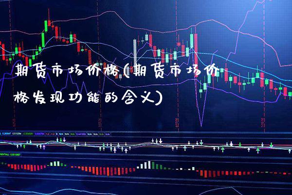 期货市场价格(期货市场价格发现功能的含义)_https://www.gnhpgy.com_恒指期货_第1张