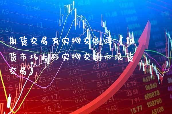 期货交易有实物交割吗（期货市场上的实物交割和现货交易）_https://www.gnhpgy.com_股指期货_第1张