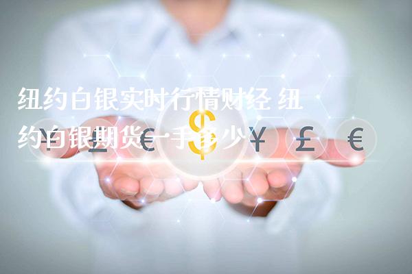 纽约白银实时行情财经 纽约白银期货一手多少_https://www.gnhpgy.com_期货知识_第1张