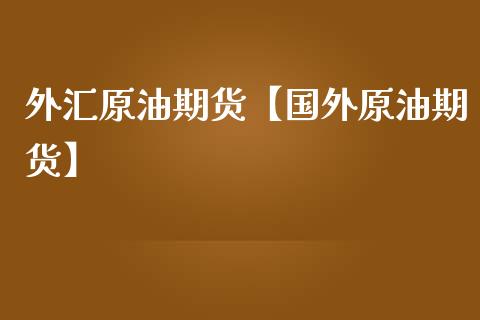 外汇原油期货【国外原油期货】_https://www.gnhpgy.com_股指期货_第1张