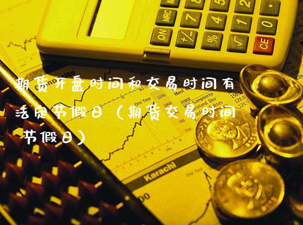 期货开盘时间和交易时间有法定节假日（期货交易时间 节假日）_https://www.gnhpgy.com_恒指期货_第1张