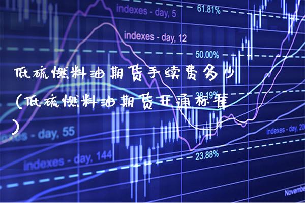 低硫燃料油期货手续费多少(低硫燃料油期货开通标准)_https://www.gnhpgy.com_恒指期货_第1张