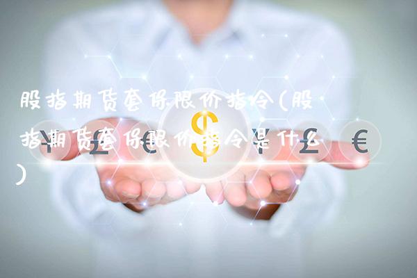 股指期货套保限价指令(股指期货套保限价指令是什么)_https://www.gnhpgy.com_期货百科_第1张