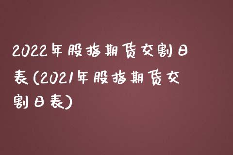 2022年股指期货交割日表(2021年股指期货交割日表)_https://www.gnhpgy.com_原油期货_第1张